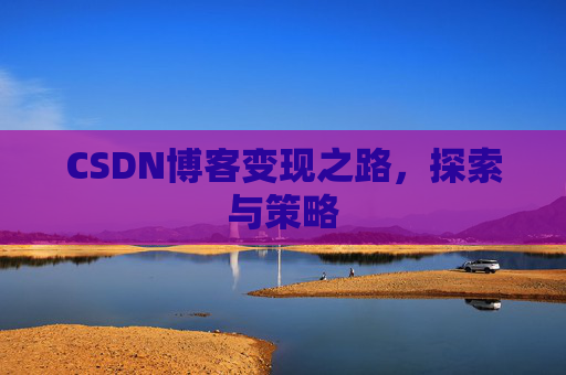 CSDN博客变现之路，探索与策略